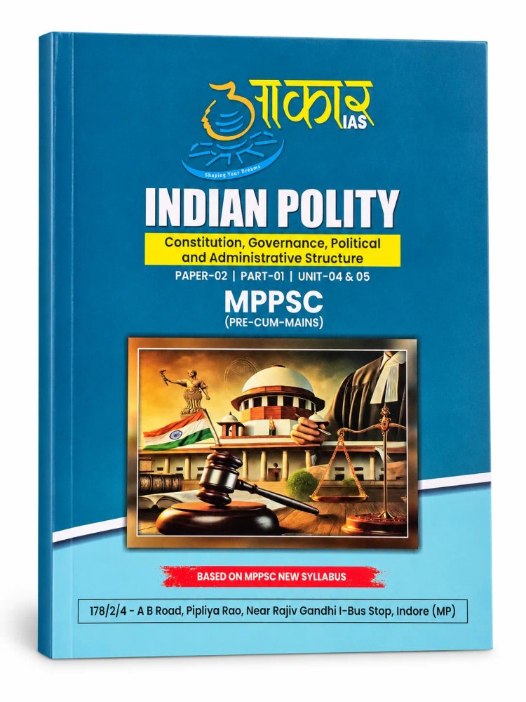 Aakar IAS MPPSC Indian Polity (Pre-cum-Mains) Paper-02 | Part-01 | Unit-04 & 05 – Constitution, Governance, Political & Administrative Structure